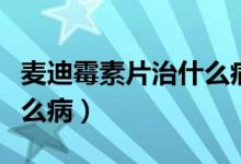 麥迪霉素片治什么病吃幾片（麥迪霉素片治什么?。?class=
