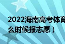 2022海南高考體育類本科志愿填報(bào)時(shí)間（什么時(shí)候報(bào)志愿）