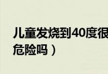 兒童發(fā)燒到40度很危險(xiǎn)嗎(小兒高燒40度有危險(xiǎn)嗎)