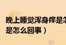 晚上睡覺渾身癢是怎么回事（晚上睡覺渾身癢是怎么回事）