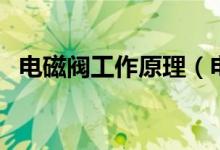 電磁閥工作原理(電磁閥工作原理是什么)