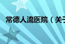 常德人流醫(yī)院（關于常德人流醫(yī)院的介紹）