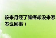 該來月經(jīng)了胸疼卻沒來怎么回事（胸疼過去了月經(jīng)還沒來是怎么回事）