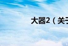 大器2（關(guān)于大器2的介紹）