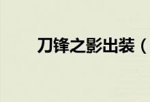 刀鋒之影出裝（刀鋒之影怎么出裝）