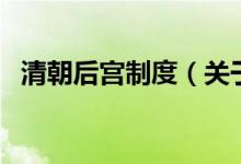 清朝后宮制度（關(guān)于清朝后宮制度的介紹）