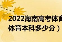 2022海南高考體育類本科錄取分?jǐn)?shù)線公布（體育本科多少分）