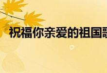 祝福你親愛的祖國歌詞（完整版歌詞介紹）