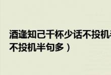 酒逢知己千杯少話不投機(jī)半句多下一句（酒逢知己千杯少話不投機(jī)半句多）