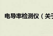 電導(dǎo)率檢測(cè)儀（關(guān)于電導(dǎo)率檢測(cè)儀的介紹）