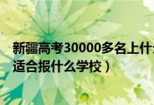 新疆高考30000多名上什么學(xué)校（新疆高考位次30000左右適合報(bào)什么學(xué)校）
