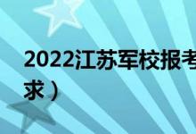 2022江蘇軍校報考須知（面試時間安排及要求）
