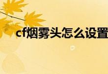 cf煙霧頭怎么設(shè)置（下面告訴你怎么調(diào)）
