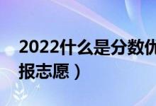2022什么是分數(shù)優(yōu)先遵循志愿原則（怎么填報志愿）