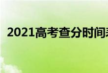 2021高考查分時(shí)間表（成績(jī)什么時(shí)候出來(lái)）