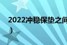 2022沖穩(wěn)保墊之間多少位次合適（怎么分配）