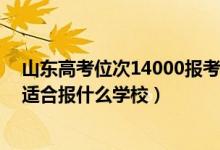 山東高考位次14000報(bào)考學(xué)校（山東高考位次170000左右適合報(bào)什么學(xué)校）