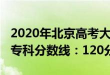 2020年北京高考大專分?jǐn)?shù)線（2022北京高考?？品?jǐn)?shù)線：120分）
