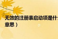 無(wú)效的注冊(cè)表啟動(dòng)項(xiàng)是什么（無(wú)效的注冊(cè)表啟動(dòng)項(xiàng)代表什么意思）