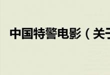 中國特警電影（關(guān)于中國特警電影的介紹）
