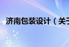 濟(jì)南包裝設(shè)計(jì)（關(guān)于濟(jì)南包裝設(shè)計(jì)的介紹）