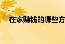 在家賺錢(qián)的哪些方法（怎么能在家賺錢(qián)）