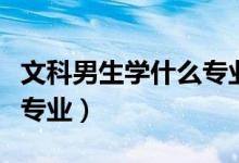 文科男生學(xué)什么專業(yè)就業(yè)前景好（看看這四個專業(yè)）