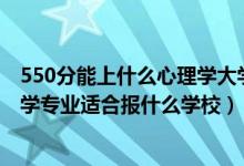 550分能上什么心理學(xué)大學(xué)（2022高考550分左右想上心理學(xué)專業(yè)適合報(bào)什么學(xué)校）