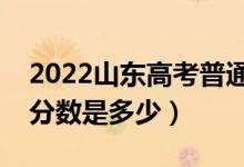 2022山東高考普通類一段分?jǐn)?shù)線公布（本科分?jǐn)?shù)是多少）