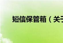 短信保管箱(關(guān)于短信保管箱的介紹)
