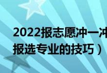 2022報(bào)志愿沖一沖一般高多少位次（志愿填報(bào)選專業(yè)的技巧）