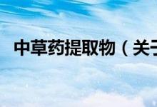 中草藥提取物（關(guān)于中草藥提取物的介紹）