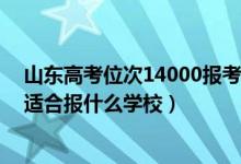 山東高考位次14000報(bào)考學(xué)校（山東高考位次130000左右適合報(bào)什么學(xué)校）