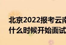 北京2022報考云南警官學(xué)院面試時間安排（什么時候開始面試）