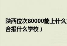 陜西位次80000能上什么大學(xué)（陜西高考位次80000左右適合報什么學(xué)校）