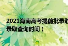 2021海南高考提前批錄取時間（海南2022高考本科提前批錄取查詢時間）