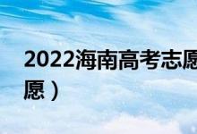 2022海南高考志愿填報時間（什么時候報志愿）