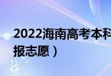2022海南高考本科志愿填報(bào)時(shí)間（什么時(shí)候報(bào)志愿）