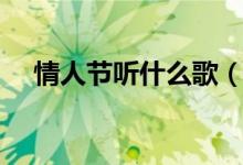 情人節(jié)聽什么歌（適合情人節(jié)聽的歌曲）