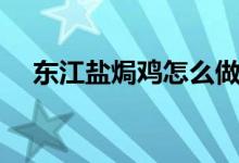 東江鹽焗雞怎么做（東江鹽焗雞的做法）