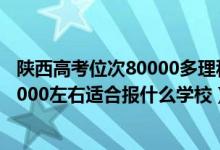 陜西高考位次80000多理科能上什么學(xué)校（陜西高考位次90000左右適合報什么學(xué)校）