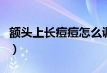 額頭上長痘痘怎么調(diào)理（額頭上長痘痘怎么辦）
