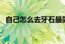 自己怎么去牙石最簡(jiǎn)單（自己怎么去牙石）