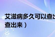 艾滋病多久可以查出來抗體（艾滋病多久可以查出來）