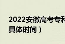 2022安徽高考?？普骷驹甘裁磿r候錄?。ň唧w時間）