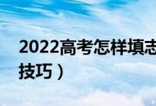 2022高考怎樣填志愿才能確保無誤（有什么技巧）