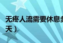 無疼人流需要休息多久（無疼人流需要休息幾天）