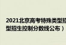 2021北京高考特殊類型招生控制線（2022北京高考特殊類型招生控制分?jǐn)?shù)線公布）