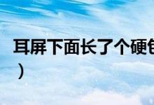 耳屏下面長了個(gè)硬包（耳屏前面長硬包怎么辦）