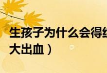 生孩子為什么會得紅斑狼瘡（生孩子為什么會大出血）